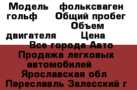  › Модель ­ фольксваген гольф 3 › Общий пробег ­ 240 000 › Объем двигателя ­ 1 › Цена ­ 27 000 - Все города Авто » Продажа легковых автомобилей   . Ярославская обл.,Переславль-Залесский г.